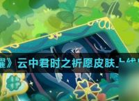《王者荣耀》2022情人节云中君时之祈愿皮肤上线时间介绍