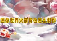 迷你世界火箭背包去哪弄 火箭背包制作方法最新