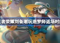 王者荣耀刘备潮玩造梦师什么时候返场