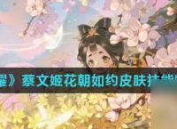 《王者荣耀》蔡文姬花朝如约皮肤技能特效介绍