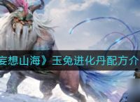 《妄想山海》玉兔进化丹配方介绍 妄想山海攻略推荐