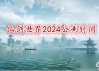 仙剑世界2024公测时间 仙剑世界什么时候上线
