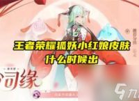 王者荣耀狐妖小红娘皮肤时间介绍-王者荣耀狐妖小红娘皮肤什么时候出